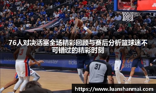 76人对决活塞全场精彩回顾与赛后分析篮球迷不可错过的精彩时刻