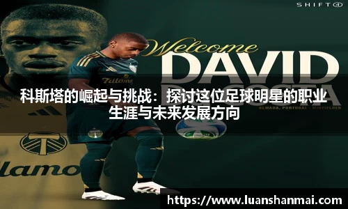 科斯塔的崛起与挑战：探讨这位足球明星的职业生涯与未来发展方向