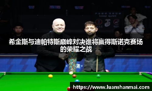 希金斯与迪帕特斯巅峰对决谁将赢得斯诺克赛场的荣耀之战