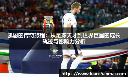 凯恩的传奇旅程：从足球天才到世界巨星的成长轨迹与影响力分析